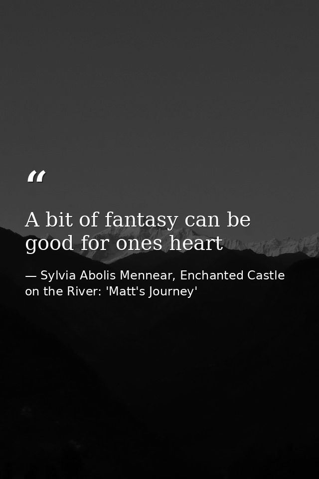 A bit of fantasy can be good for ones heart — Sylvia Abolis Mennear, Enchanted Castle on the River: 'Matt's Journey'