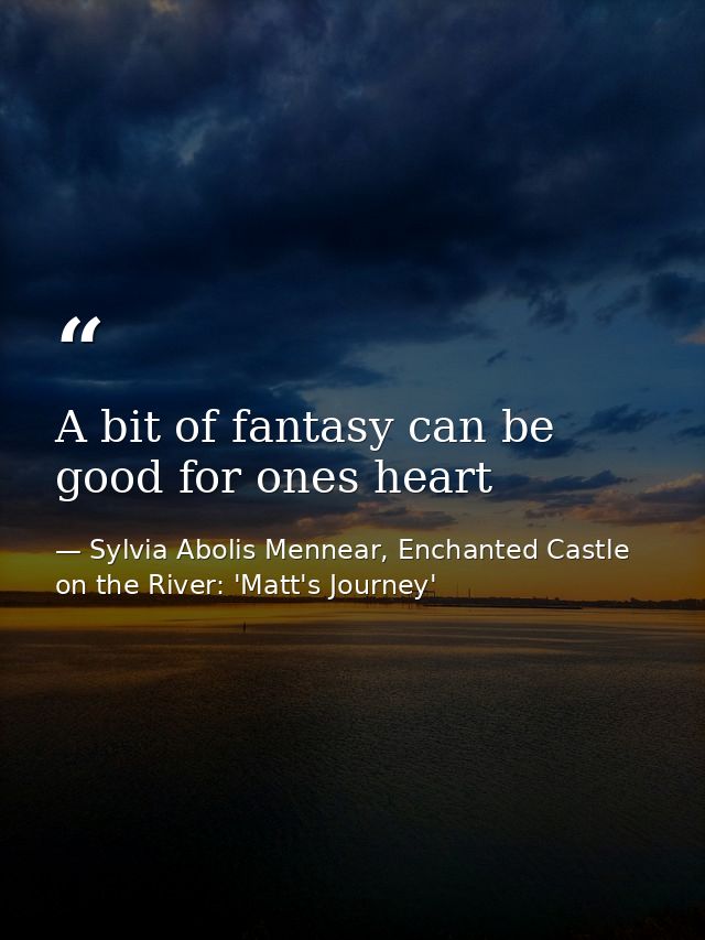 A bit of fantasy can be good for ones heart — Sylvia Abolis Mennear, Enchanted Castle on the River: 'Matt's Journey'