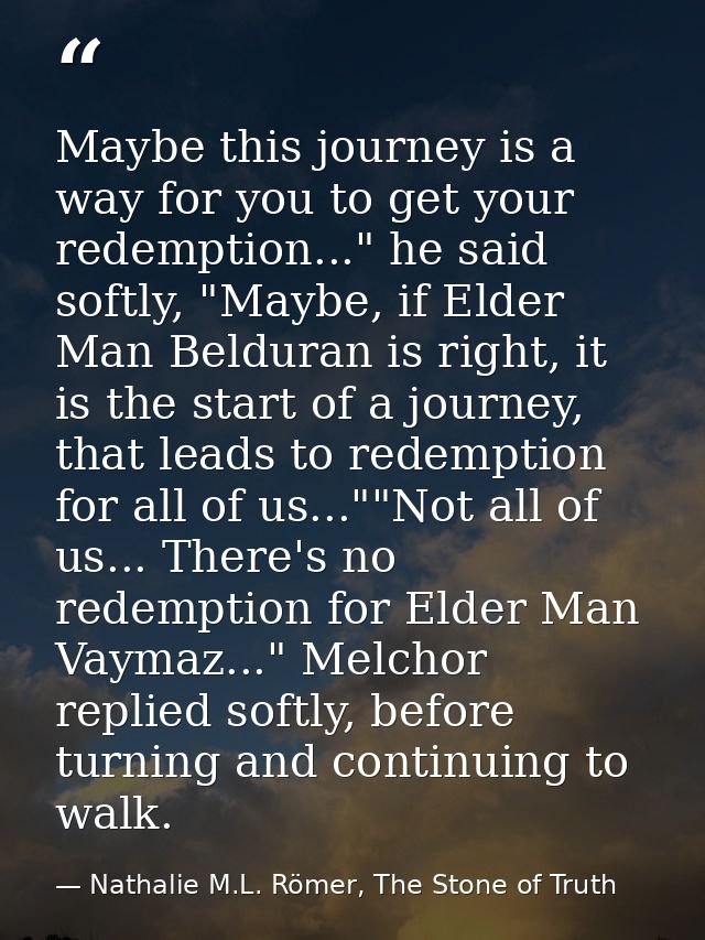 Maybe this journey is a way for you to get your redemption..." he said softly, "Maybe, if Elder Man Belduran is right, i — Nathalie M.L. Römer, The Stone of Truth