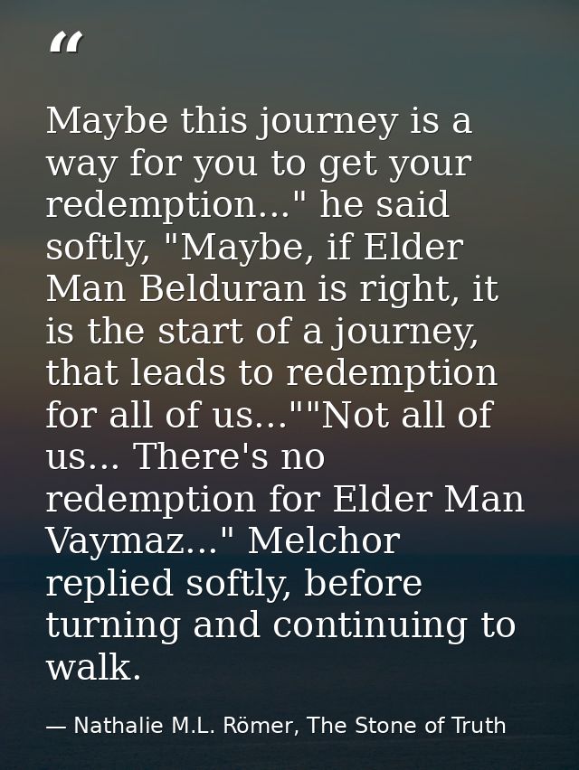 Maybe this journey is a way for you to get your redemption..." he said softly, "Maybe, if Elder Man Belduran is right, i — Nathalie M.L. Römer, The Stone of Truth