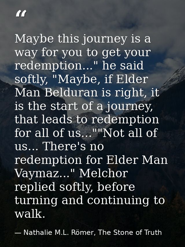 Maybe this journey is a way for you to get your redemption..." he said softly, "Maybe, if Elder Man Belduran is right, i — Nathalie M.L. Römer, The Stone of Truth