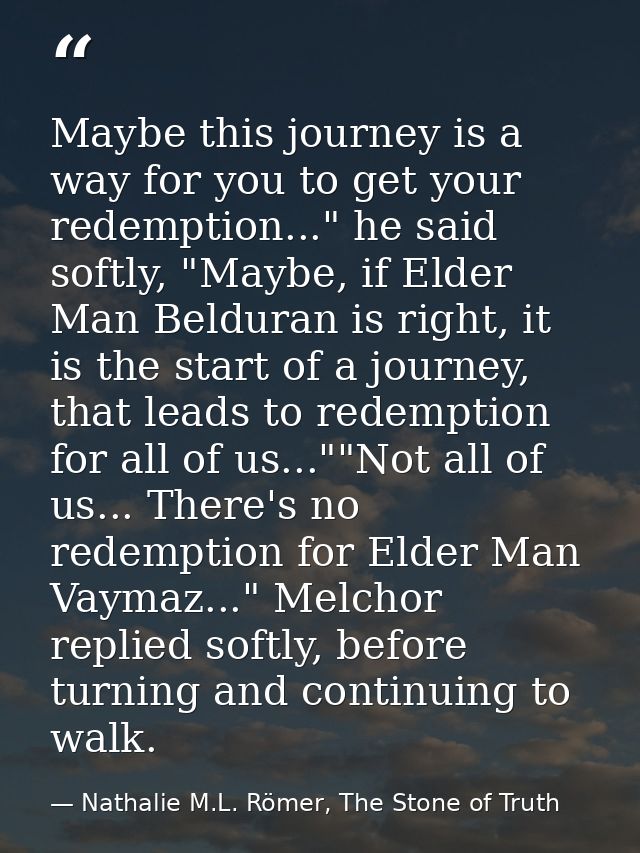 Maybe this journey is a way for you to get your redemption..." he said softly, "Maybe, if Elder Man Belduran is right, i — Nathalie M.L. Römer, The Stone of Truth