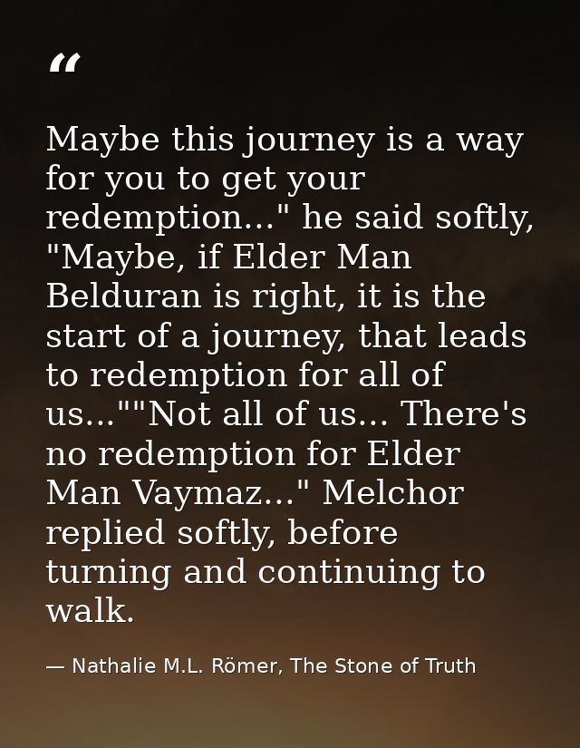 Maybe this journey is a way for you to get your redemption..." he said softly, "Maybe, if Elder Man Belduran is right, i — Nathalie M.L. Römer, The Stone of Truth