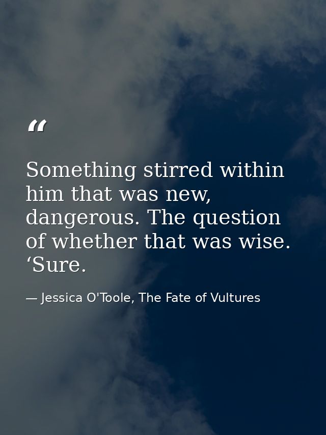 Something stirred within him that was new, dangerous. The question of whether that was wise. ‘Sure. — Jessica O'Toole, The Fate of Vultures