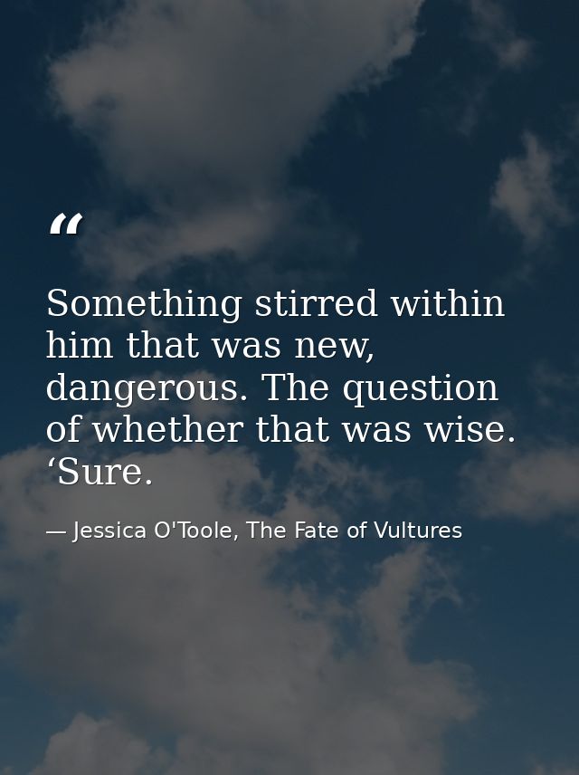 Something stirred within him that was new, dangerous. The question of whether that was wise. ‘Sure. — Jessica O'Toole, The Fate of Vultures