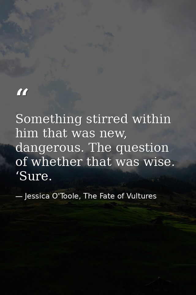 Something stirred within him that was new, dangerous. The question of whether that was wise. ‘Sure. — Jessica O'Toole, The Fate of Vultures