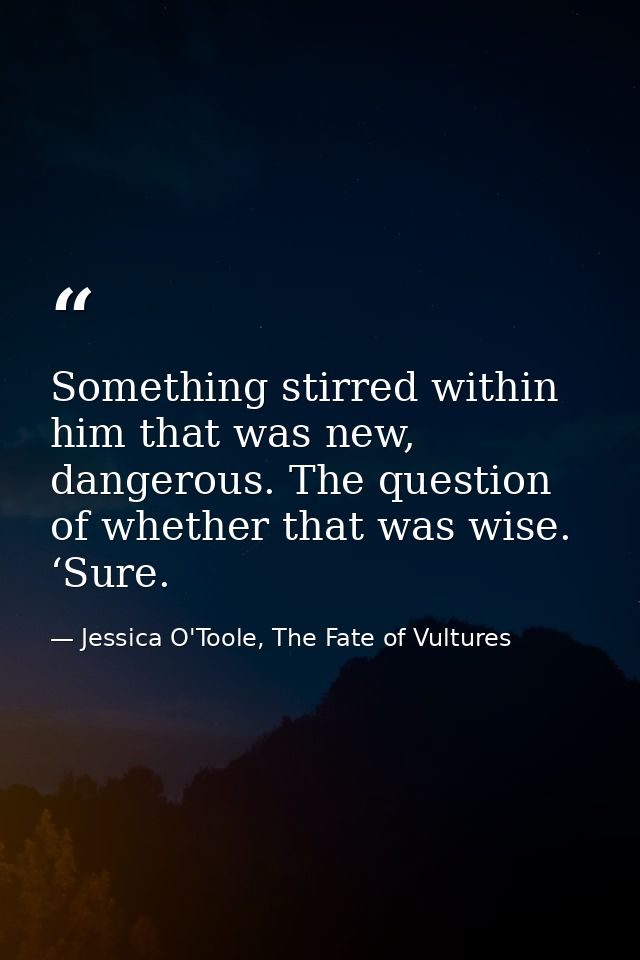 Something stirred within him that was new, dangerous. The question of whether that was wise. ‘Sure. — Jessica O'Toole, The Fate of Vultures