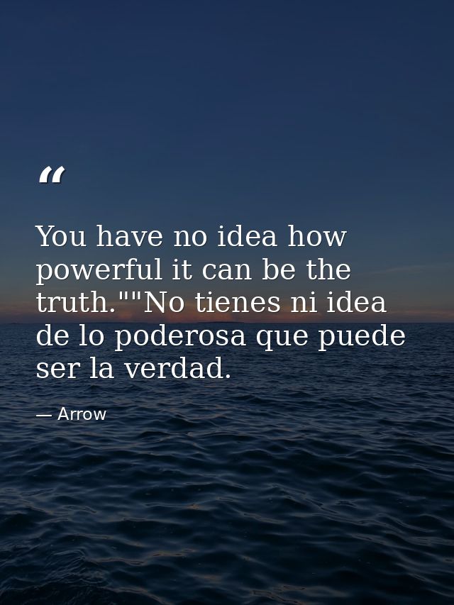 You have no idea how powerful it can be the truth.""No tienes ni idea de lo poderosa que puede ser la verdad. — Arrow