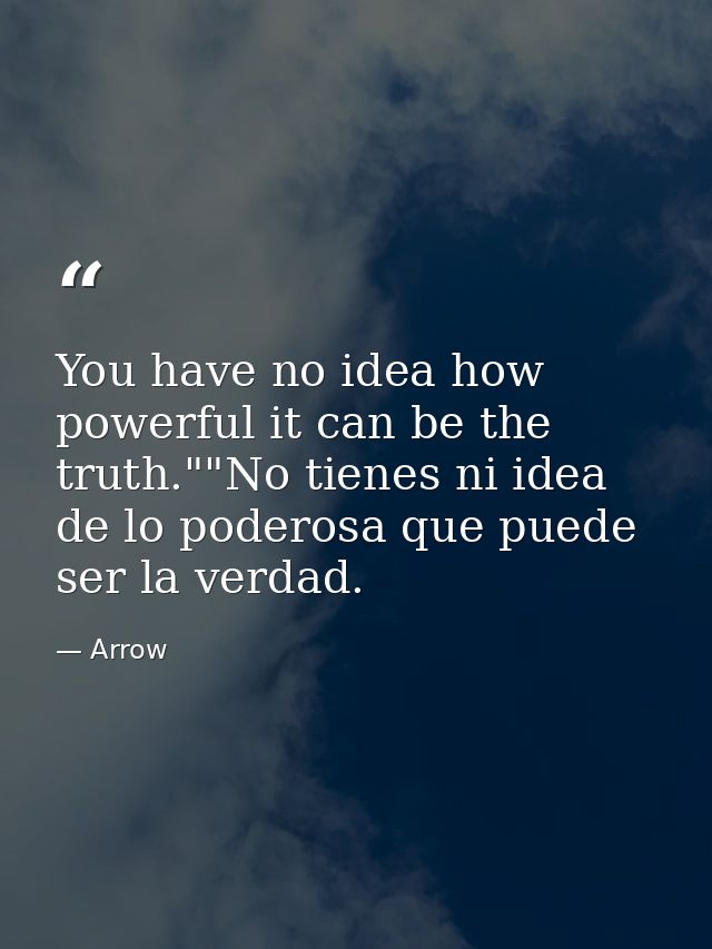 You have no idea how powerful it can be the truth.""No tienes ni idea de lo poderosa que puede ser la verdad. — Arrow
