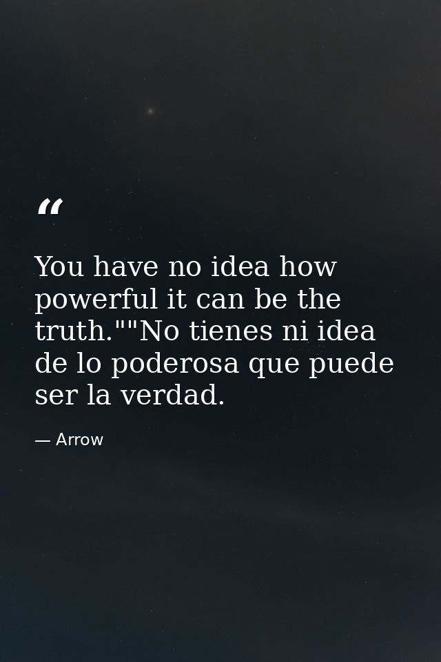 You have no idea how powerful it can be the truth.""No tienes ni idea de lo poderosa que puede ser la verdad. — Arrow