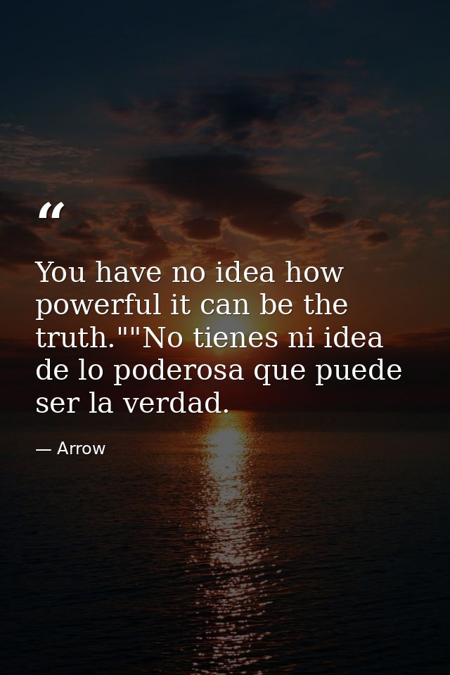 You have no idea how powerful it can be the truth.""No tienes ni idea de lo poderosa que puede ser la verdad. — Arrow