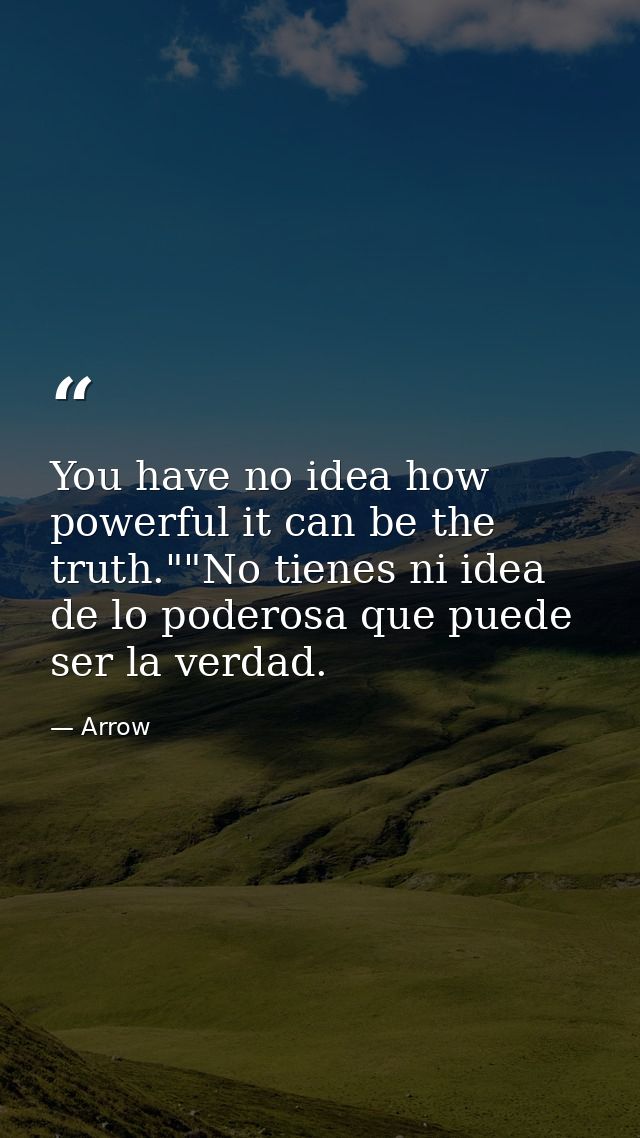 You have no idea how powerful it can be the truth.""No tienes ni idea de lo poderosa que puede ser la verdad. — Arrow