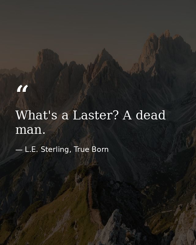 What's a Laster? A dead man. — L.E. Sterling, True Born