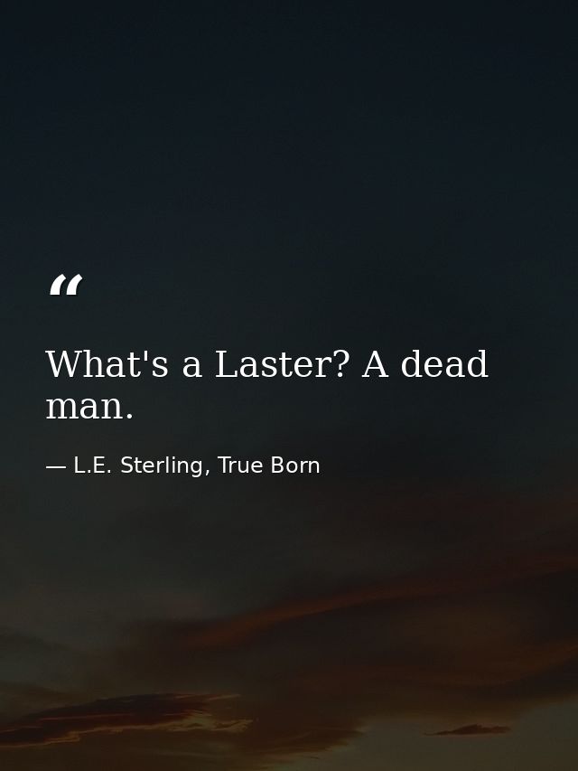 What's a Laster? A dead man. — L.E. Sterling, True Born