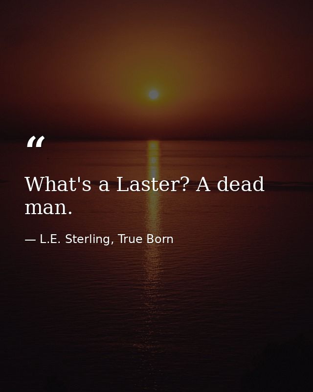 What's a Laster? A dead man. — L.E. Sterling, True Born