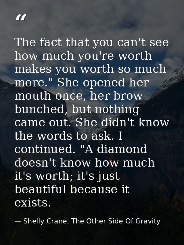 The fact that you can't see how much you're worth makes you worth so much more." She opened her mouth once, her brow bun — Shelly Crane, The Other Side Of Gravity
