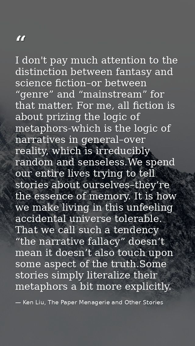 I don't pay much attention to the distinction between fantasy and science fiction–or between “genre” and “mainstream” fo — Ken Liu, The Paper Menagerie and Other Stories