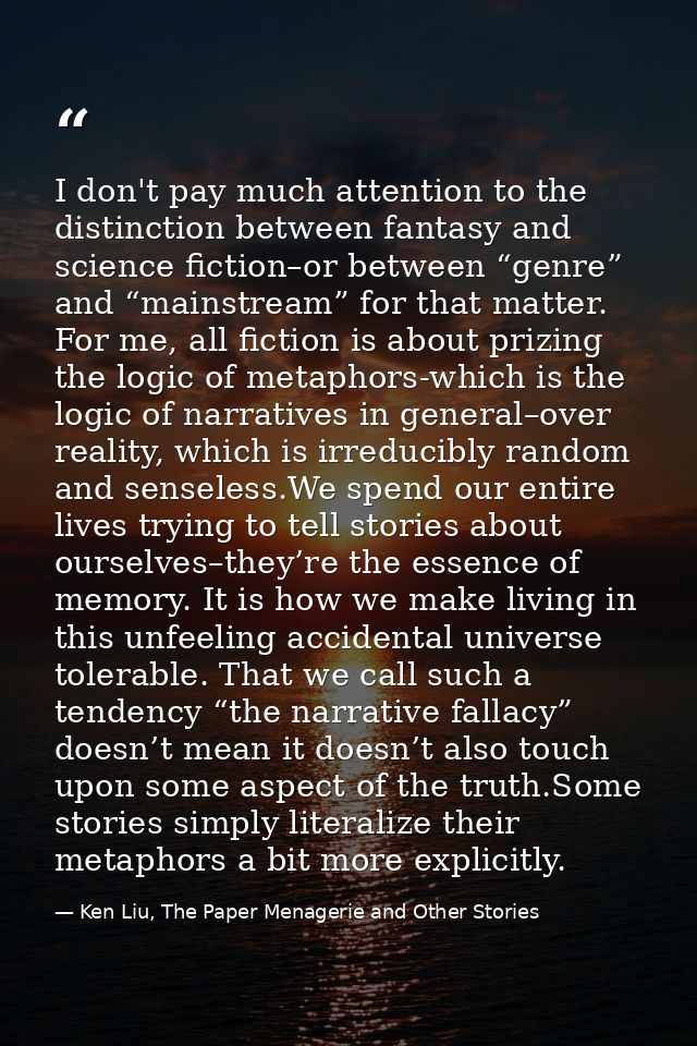 I don't pay much attention to the distinction between fantasy and science fiction–or between “genre” and “mainstream” fo — Ken Liu, The Paper Menagerie and Other Stories
