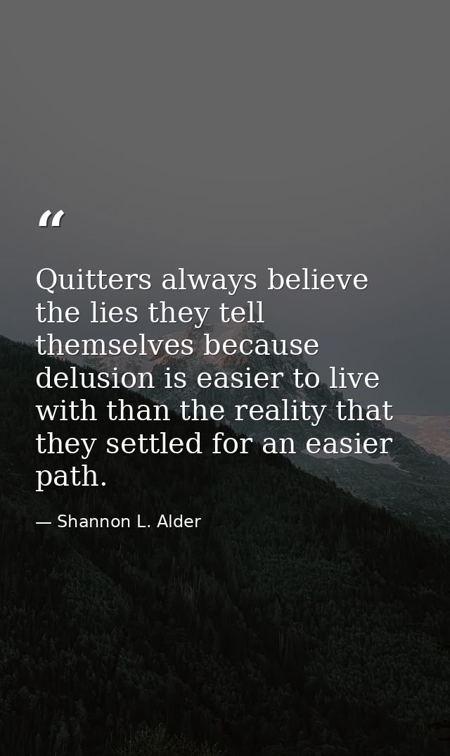 Quitters always believe the lies they tell themselves because delusion is easier to live with than the reality that they — Shannon L. Alder