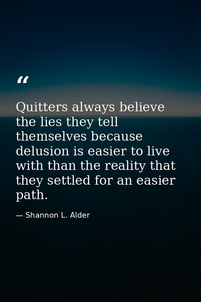 Quitters always believe the lies they tell themselves because delusion is easier to live with than the reality that they — Shannon L. Alder