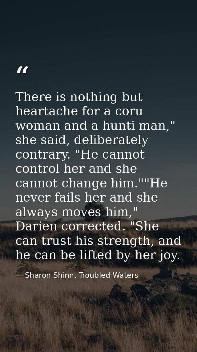 There is nothing but heartache for a coru woman and a hunti man," she said, deliberately contrary. "He cannot control he — Sharon Shinn, Troubled Waters