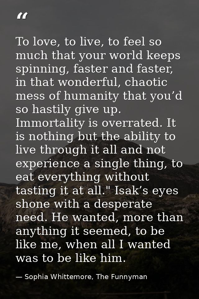 To love, to live, to feel so much that your world keeps spinning, faster and faster, in that wonderful, chaotic mess of  — Sophia Whittemore, The Funnyman