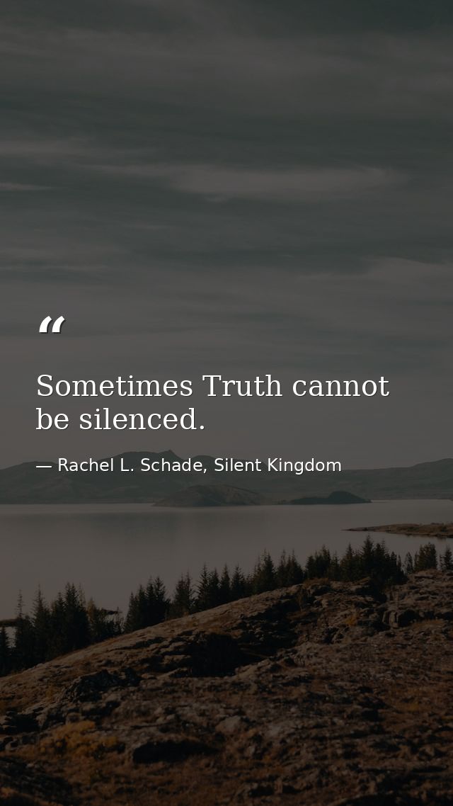 Sometimes Truth cannot be silenced. — Rachel L. Schade, Silent Kingdom