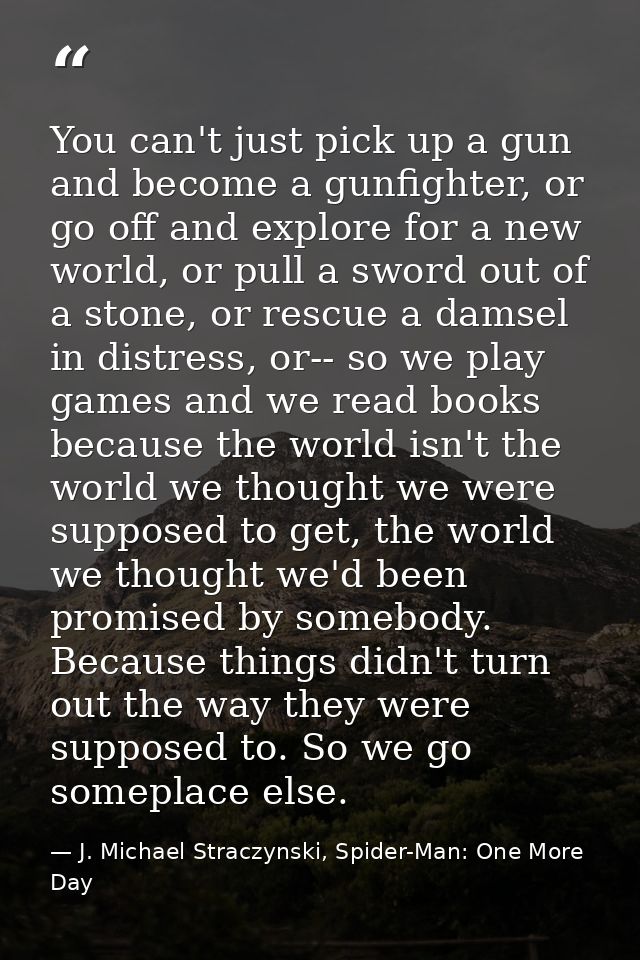 You can't just pick up a gun and become a gunfighter, or go off and explore for a new world, or pull a sword out of a st — J. Michael Straczynski, Spider-Man: One More Day