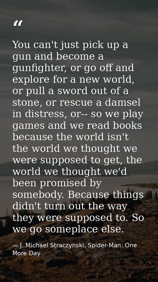 You can't just pick up a gun and become a gunfighter, or go off and explore for a new world, or pull a sword out of a st — J. Michael Straczynski, Spider-Man: One More Day