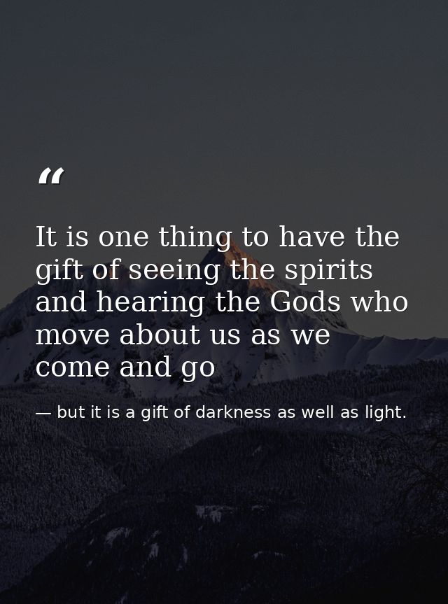 It is one thing to have the gift of seeing the spirits and hearing the Gods who move about us as we come and go — but it is a gift of darkness as well as light.
