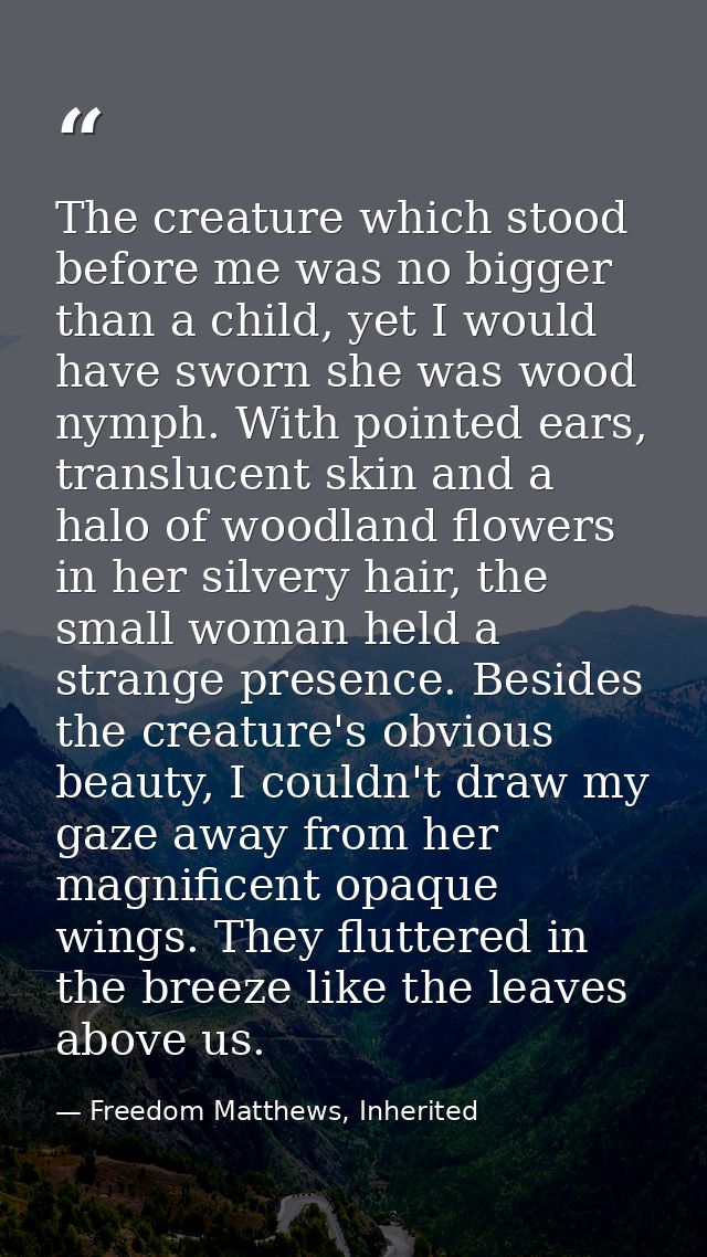 The creature which stood before me was no bigger than a child, yet I would have sworn she was wood nymph. With pointed e — Freedom Matthews, Inherited