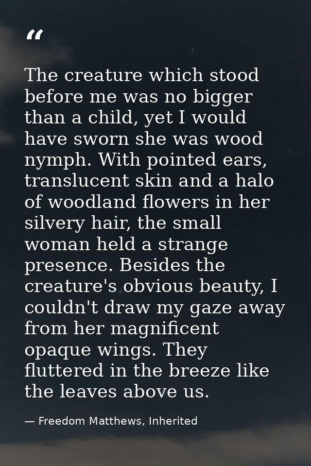 The creature which stood before me was no bigger than a child, yet I would have sworn she was wood nymph. With pointed e — Freedom Matthews, Inherited