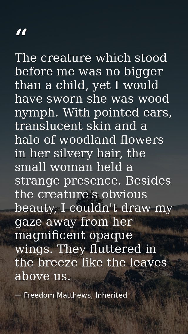 The creature which stood before me was no bigger than a child, yet I would have sworn she was wood nymph. With pointed e — Freedom Matthews, Inherited