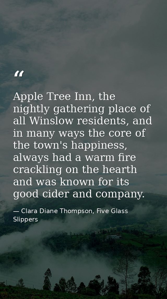 Apple Tree Inn, the nightly gathering place of all Winslow residents, and in many ways the core of the town's happiness, — Clara Diane Thompson, Five Glass Slippers