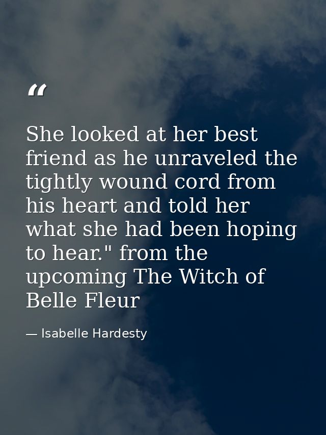 She looked at her best friend as he unraveled the tightly wound cord from his heart and told her what she had been hopin — Isabelle Hardesty