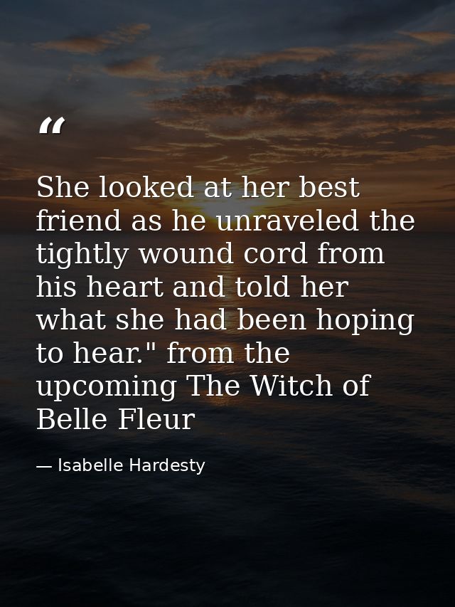 She looked at her best friend as he unraveled the tightly wound cord from his heart and told her what she had been hopin — Isabelle Hardesty