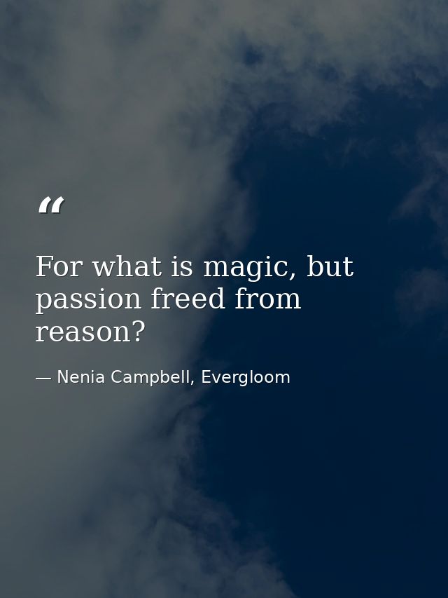 For what is magic, but passion freed from reason? — Nenia Campbell, Evergloom