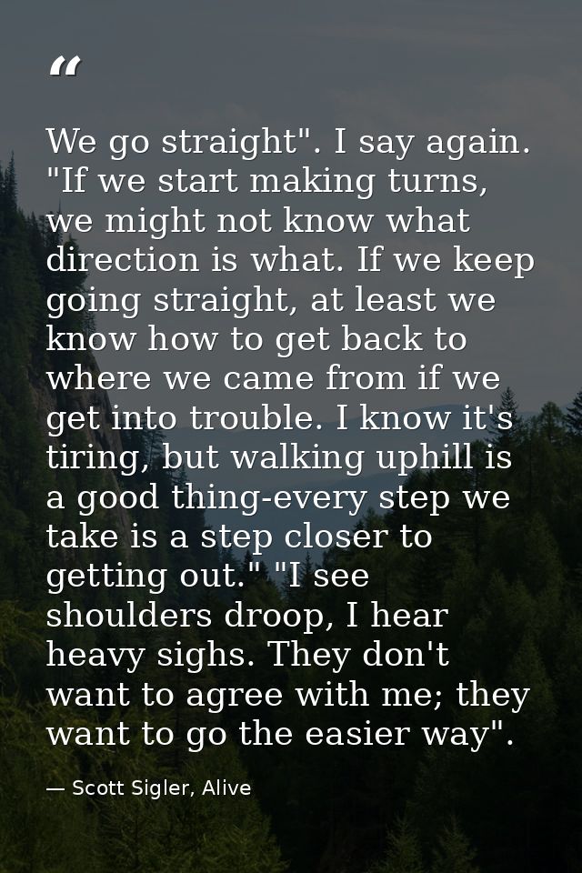 We go straight". I say again. "If we start making turns, we might not know what direction is what. If we keep going stra — Scott Sigler, Alive