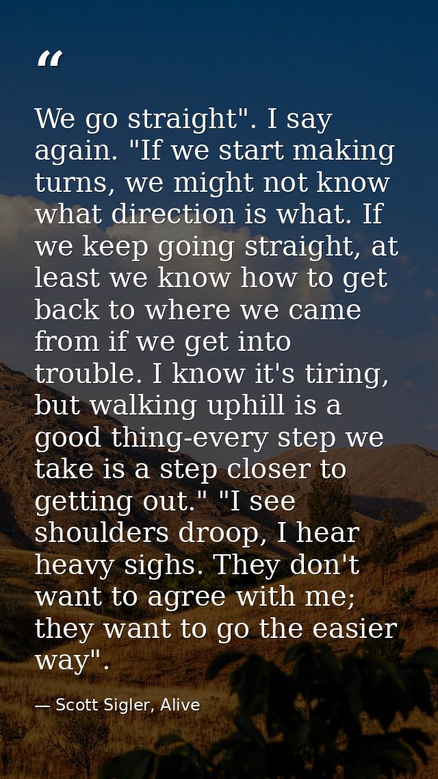 We go straight". I say again. "If we start making turns, we might not know what direction is what. If we keep going stra — Scott Sigler, Alive
