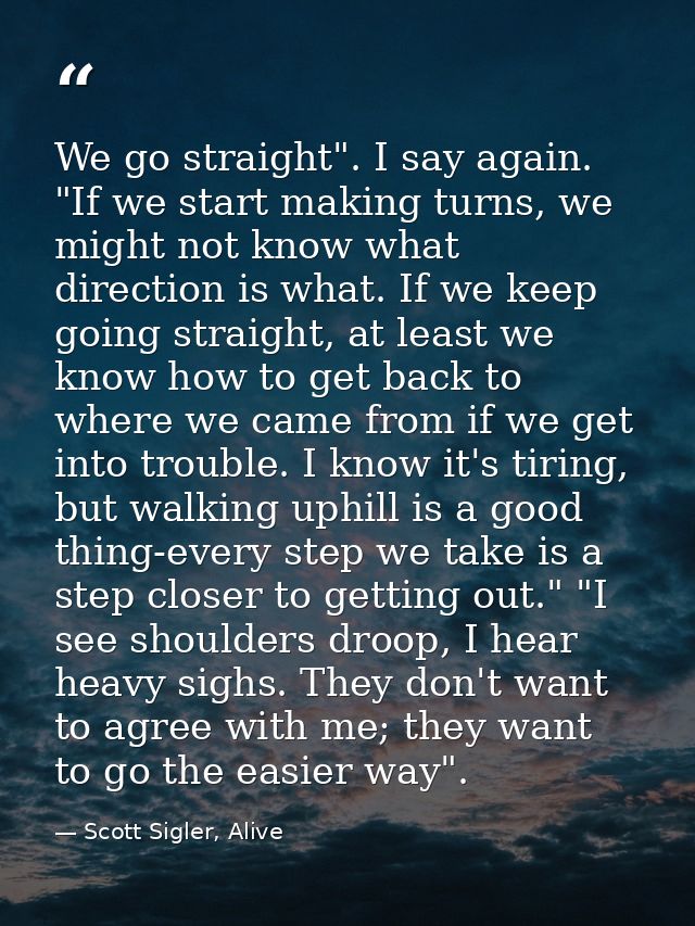 We go straight". I say again. "If we start making turns, we might not know what direction is what. If we keep going stra — Scott Sigler, Alive