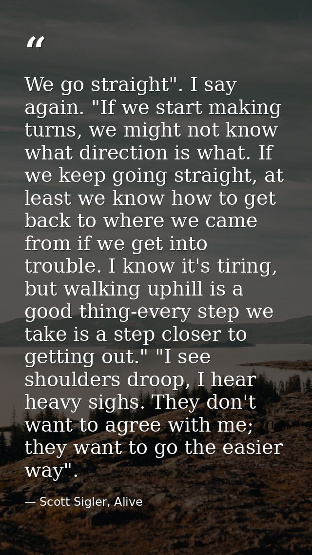 We go straight". I say again. "If we start making turns, we might not know what direction is what. If we keep going stra — Scott Sigler, Alive