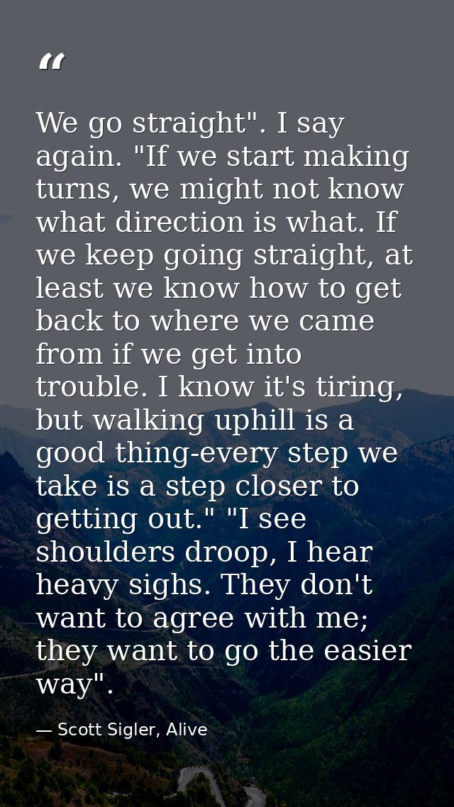 We go straight". I say again. "If we start making turns, we might not know what direction is what. If we keep going stra — Scott Sigler, Alive