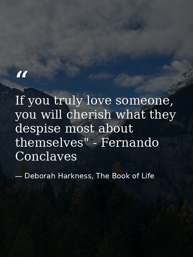 If you truly love someone, you will cherish what they despise most about themselves" - Fernando Conclaves — Deborah Harkness, The Book of Life