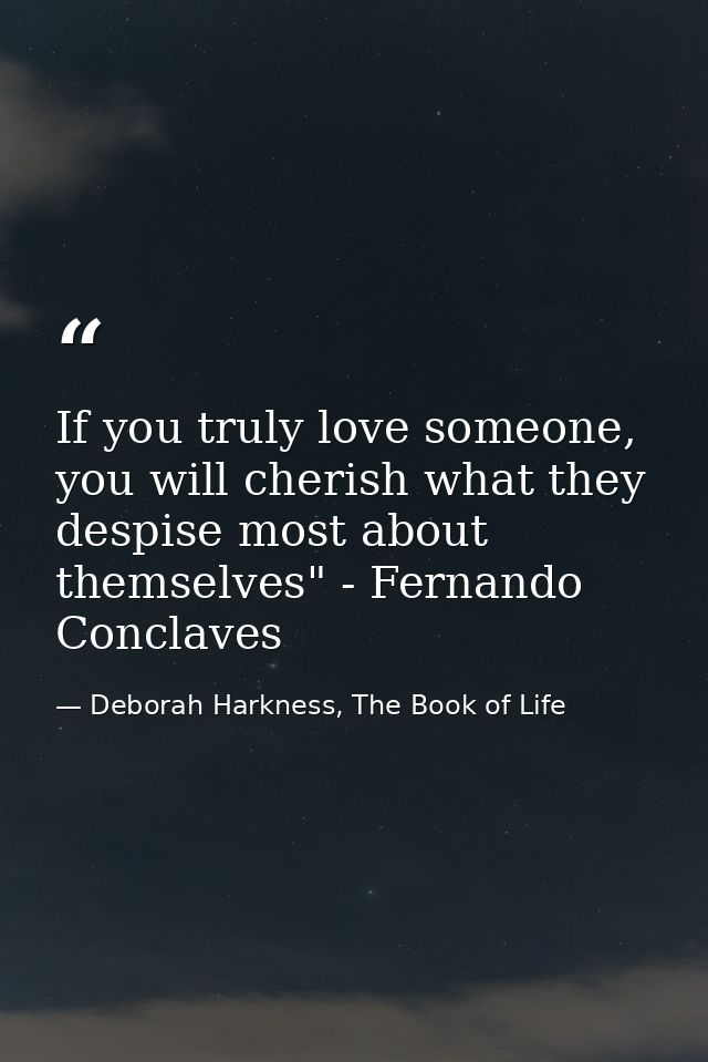 If you truly love someone, you will cherish what they despise most about themselves" - Fernando Conclaves — Deborah Harkness, The Book of Life