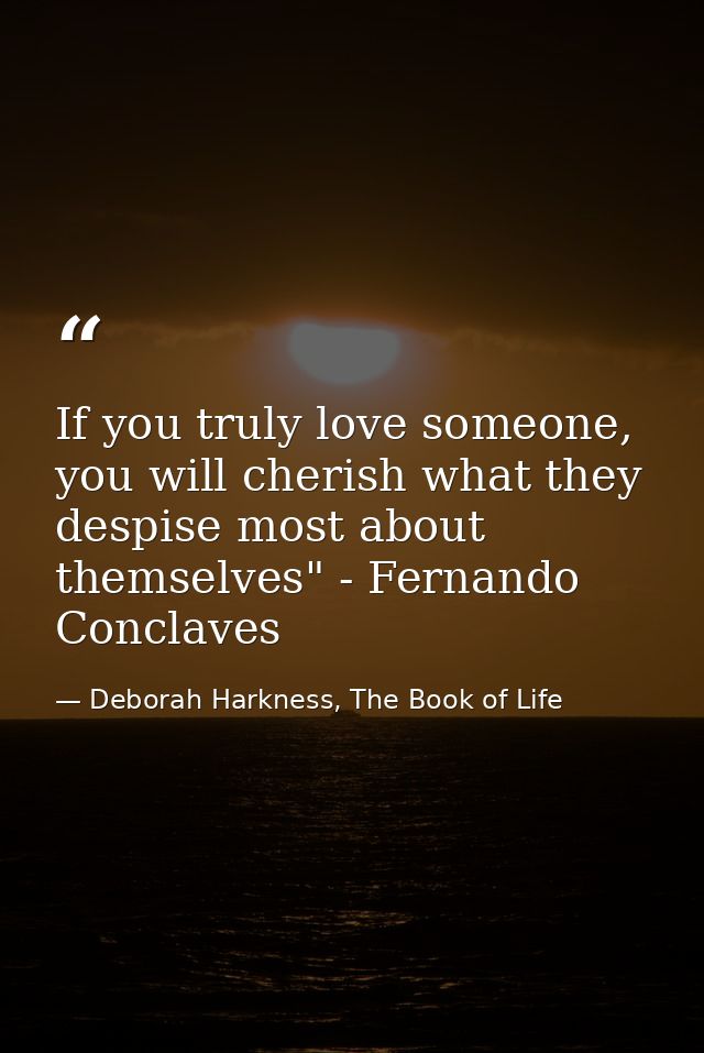 If you truly love someone, you will cherish what they despise most about themselves" - Fernando Conclaves — Deborah Harkness, The Book of Life