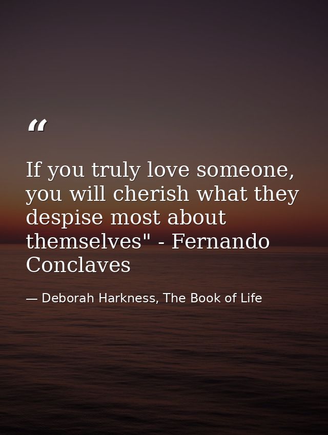 If you truly love someone, you will cherish what they despise most about themselves" - Fernando Conclaves — Deborah Harkness, The Book of Life