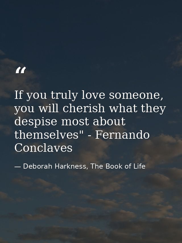 If you truly love someone, you will cherish what they despise most about themselves" - Fernando Conclaves — Deborah Harkness, The Book of Life