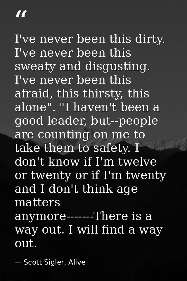 I've never been this dirty. I've never been this sweaty and disgusting. I've never been this afraid, this thirsty, this  — Scott Sigler, Alive