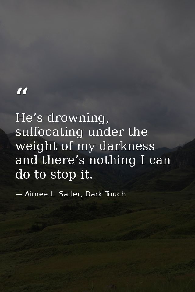 He’s drowning, suffocating under the weight of my darkness and there’s nothing I can do to stop it. — Aimee L. Salter, Dark Touch