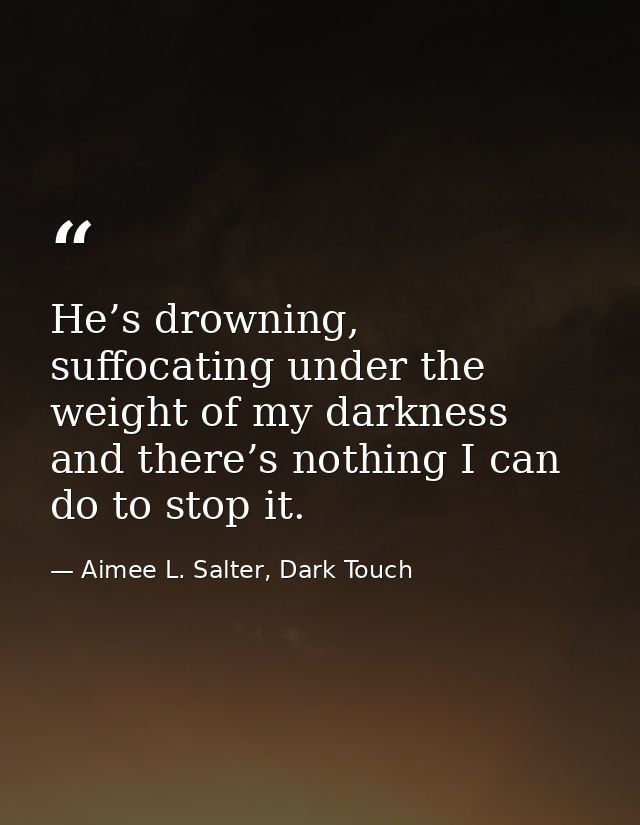 He’s drowning, suffocating under the weight of my darkness and there’s nothing I can do to stop it. — Aimee L. Salter, Dark Touch